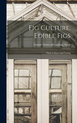 Fig Culture. Edible Figs: Their Culture and Curing by Eisen, Gustavus A.