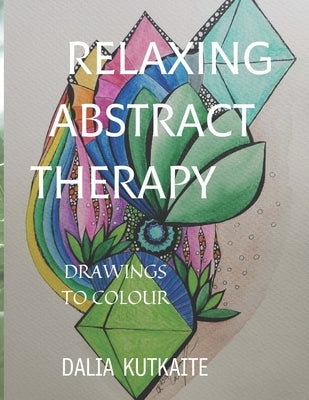 Relaxing Abstract Therapy: Drawings to Colour by Kutkaite, Dalia