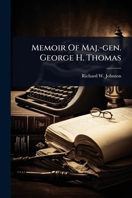Memoir Of Maj.-gen. George H. Thomas by Johnson, Richard W.