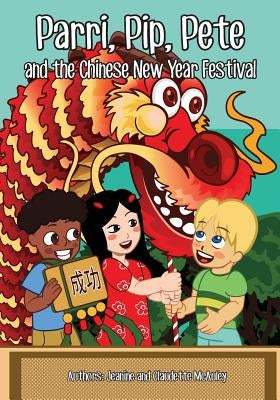Parri, Pip, Pete and the Chinese New Years Festival: (fun Story Teaching You the Value of Appreciating Diversity, Children Books for Kids Ages 5-8) by McAuley, Jeanine &. Claudette