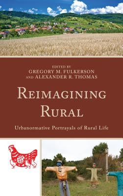 Reimagining Rural: Urbanormative Portrayals of Rural Life by Fulkerson, Gregory M.