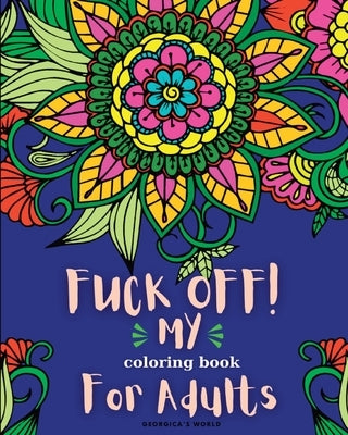 Fuck Off! My Coloring Book for Adults: Relaxation and Stress Relieving Coloring Pages for Women and Men by Yunaizar88
