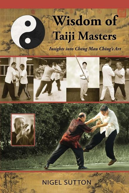 Wisdom of Taiji Masters: Insights into Cheng Man Ching's Art by Sutton, Nigel