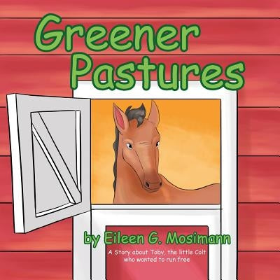 Greener Pastures: A Story about Toby, the Little Colt Who Wanted to Run Free by Mosimann, Eileen G.
