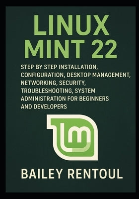 Linux Mint 22: Step by Step Installation, Configuration, Desktop Management, Networking, Security, Troubleshooting, System Administration for Beginner by Rentoul, Bailey