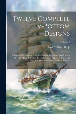 Twelve Complete V-bottom Designs; a Textbook Containing Complete Designs, Plans and Specifications of Twelve Ideal V-bottom Boats of Various Approved by Hand, William H., Jr.