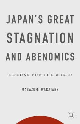 Japan's Great Stagnation and Abenomics: Lessons for the World by Wakatabe, Masazumi