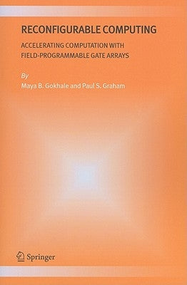 Reconfigurable Computing: Accelerating Computation with Field-Programmable Gate Arrays by Gokhale, Maya B.
