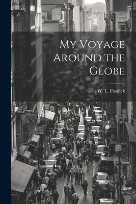 My Voyage Around the Globe by Fosdick, W. L. 1823-