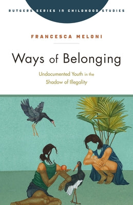 Ways of Belonging: Undocumented Youth in the Shadow of Illegality by Meloni, Francesca