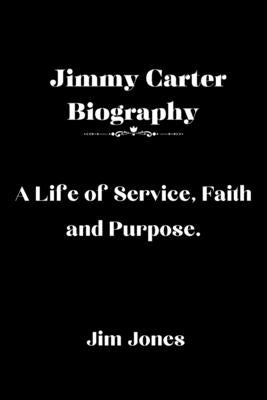 Jimmy Carter Biography: A Life of Service, Faith and Purpose by Jones, Jim