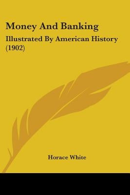 Money And Banking: Illustrated By American History (1902) by White, Horace