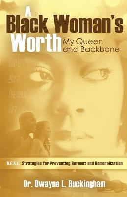 A Black Woman's Worth: My Queen and Backbone: R.E.A.L. Strategies for Preventing Burnout and Demoralization by Buckingham, Dwayne L.