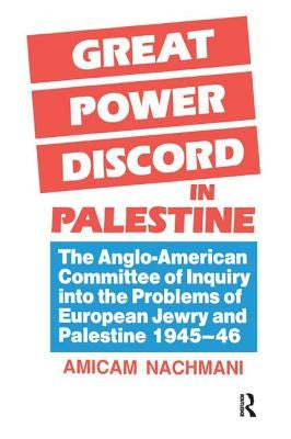 Great Power Discord in Palestine: The Anglo-American Committee of Inquiry into the Problems of European Jewry and Palestine 1945-46 by Nachmani, Amikam