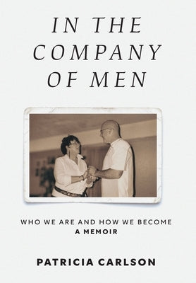 In the Company of Men: Who We Are And How We Become by Carlson, Patricia