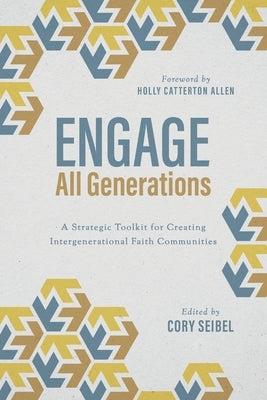 Engage All Generations: A Strategic Toolkit for Creating Intergenerational Faith Communities by Seibel, Cory