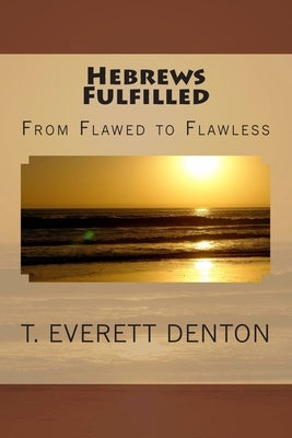 Hebrews Fulfilled: From Flawed to Flawless by Denton, T. Everett