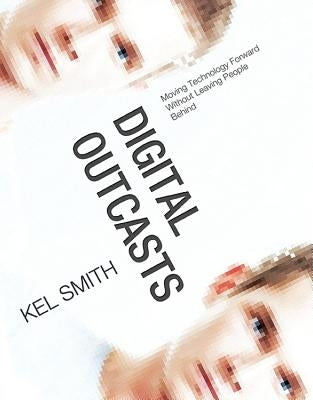 Digital Outcasts: Moving Technology Forward Without Leaving People Behind by Smith, Kel