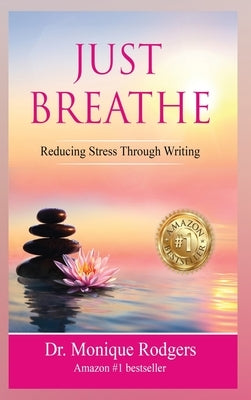 Just Breathe Reducing Stress Through Writing by Rodgers, Monique