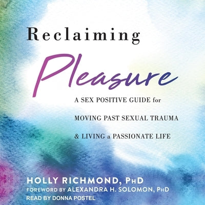Reclaiming Pleasure: A Sex Positive Guide for Moving Past Sexual Trauma and Living a Passionate Life by Richmond, Holly