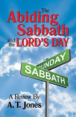 The Abiding Sabbath and the Lord's Day by Jones, Alonzo T.