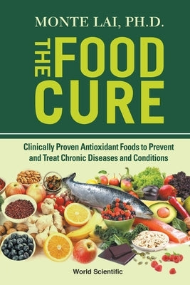 Food Cure, The: Clinically Proven Antioxidant Foods to Prevent and Treat Chronic Diseases and Conditions by Lai, Monte