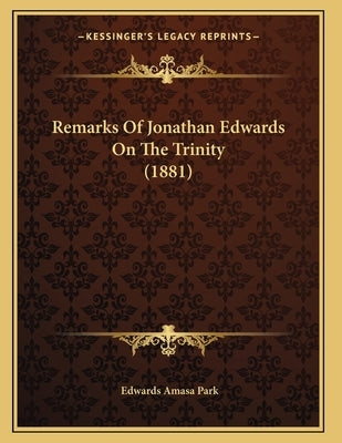 Remarks Of Jonathan Edwards On The Trinity (1881) by Park, Edwards Amasa