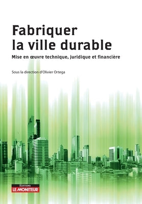 Fabriquer la ville durable: Mise en oeuvre technique, juridique et financière by 
