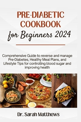 Pre-Diabetic Cookbook for Beginners 2024: Comprehensive Guide to reverse and manage Pre-Diabetes, Healthy Meal Plans, and Lifestyle Tips for controlli by Matthews, Sarah