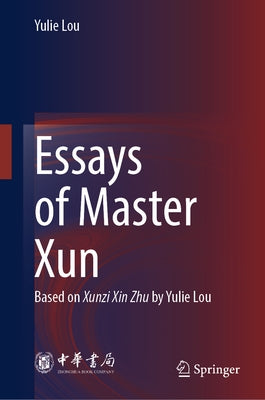 Essays of Master Xun: Based on Xunzi Xin Zhu by Yulie Lou by Lou, Yulie
