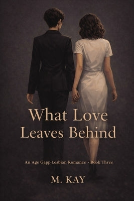 What Love Leaves Behind by Kay, M.