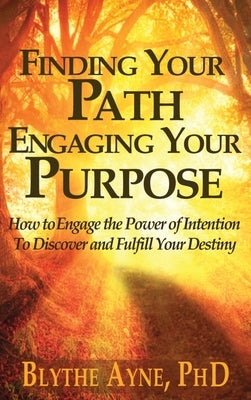 Finding Your Path, Engaging Your Purpose: How to Engage the Power of Intention to Discover and Fulfill Your Destiny by Ayne, Blythe