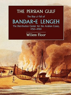 The Persian Gulf: The Rise and Fall of Bandar-E Lengeh, the Distribution Center for the Arabian Coast, 1750-1930 by Floor, Willem M.