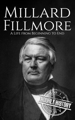 Millard Fillmore: A Life from Beginning to End by History, Hourly