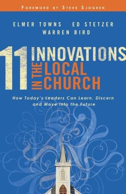 11 Innovations in the Local Church: How Today's Leaders Can Learn, Discern and Move Into the Future by Towns, Elmer L.