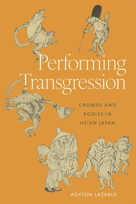 Performing Transgression: Crowds and Bodies in Heian Japan by Lazarus, Ashton