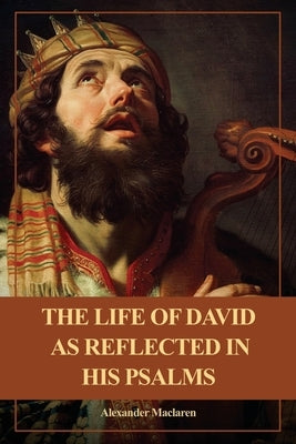 The Life of David as Reflected in his Psalms: Easy to Read Layout by MacLaren, Alexander