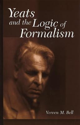 Yeats and the Logic of Formalism by Bell, Vereen