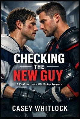 Checking the New Guy: A Rivals to Lovers MM Hockey Romance by Whitlock, Casey