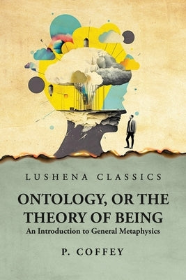 Ontology, or the Theory of Being An Introduction to General Metaphysics by P Coffey