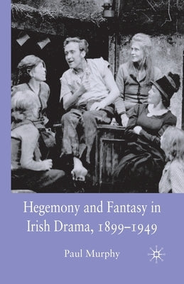 Hegemony and Fantasy in Irish Drama, 1899-1949 by Murphy, P.