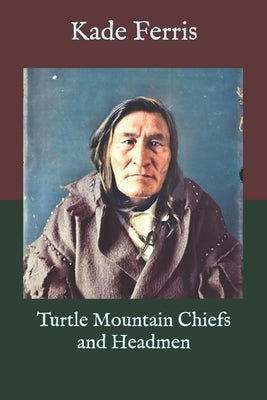 Turtle Mountain Chiefs and Headmen by Ferris, Kade
