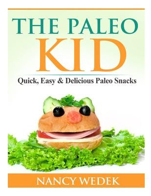The Paleo Kid: Quick, Easy & Delicious Paleo Snacks by Wedek, Nancy