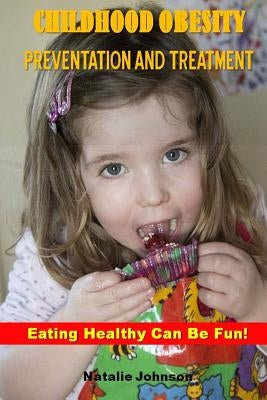 Childhood Obesity Prevention And Treatment: Eating Healthy Can Be Fun! by Johnson, Natalie