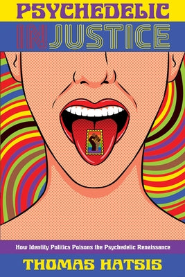 Psychedelic Injustice: How Identity Politics Poisons the Psychedelic Renaissance by Hatsis, Thomas