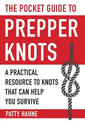 The Pocket Guide to Prepper Knots: A Practical Resource to Knots That Can Help You Survive by Hahne, Patty
