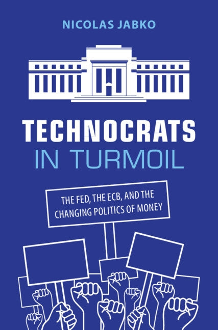 Technocrats in Turmoil: The Fed, the Ecb, and the Changing Politics of Money by Jabko, Nicolas
