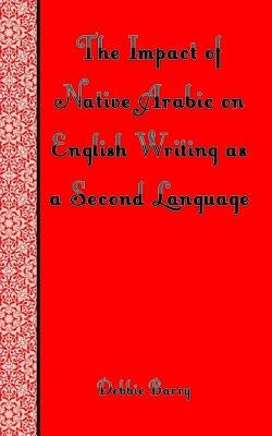 The Impact of Native Arabic on English Writing as a Second Language by Barry, Debbie