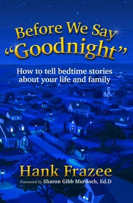 Before We Say Goodnight: How to Tell Bedtime Stories about Your Life and Family by Frazee, Hank