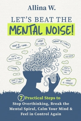 Let's Beat the Mental Noise!: 7 Practical Steps to Stop Overthinking, Break the Mental Spiral, Calm Your Mind, and Feel in Control Again by Susetyo, Gigih